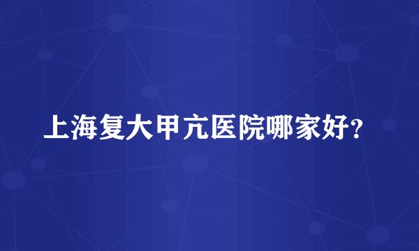 上海复大甲亢医院哪家好？