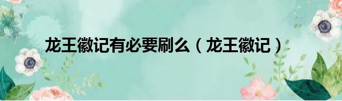 龙王徽记有必要刷么（龙王徽记）