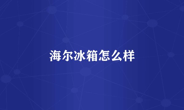 海尔冰箱怎么样