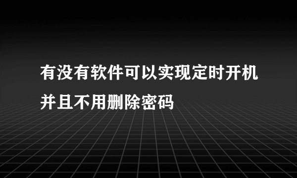 有没有软件可以实现定时开机并且不用删除密码