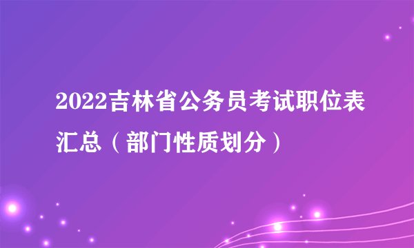 2022吉林省公务员考试职位表汇总（部门性质划分）