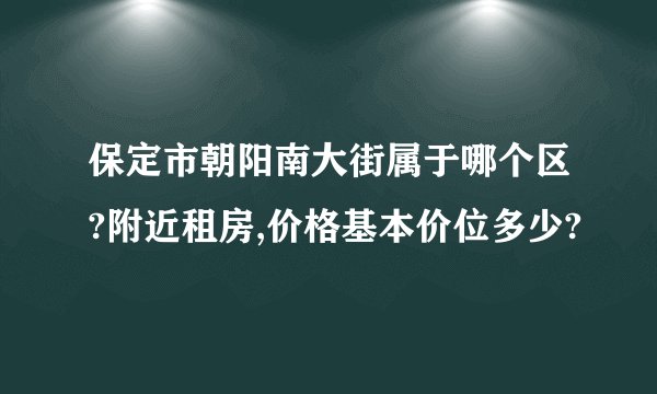 保定市朝阳南大街属于哪个区?附近租房,价格基本价位多少?