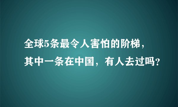 全球5条最令人害怕的阶梯，其中一条在中国，有人去过吗？