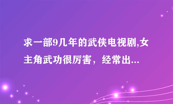 求一部9几年的武侠电视剧,女主角武功很厉害，经常出入一个密室练功之类的，但是必须用自己的血才能打开秘