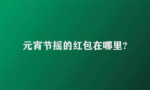 元宵节摇的红包在哪里?