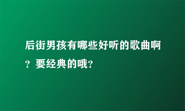 后街男孩有哪些好听的歌曲啊？要经典的哦？