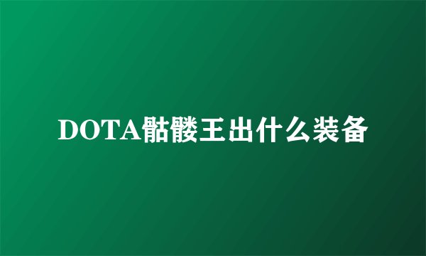 DOTA骷髅王出什么装备