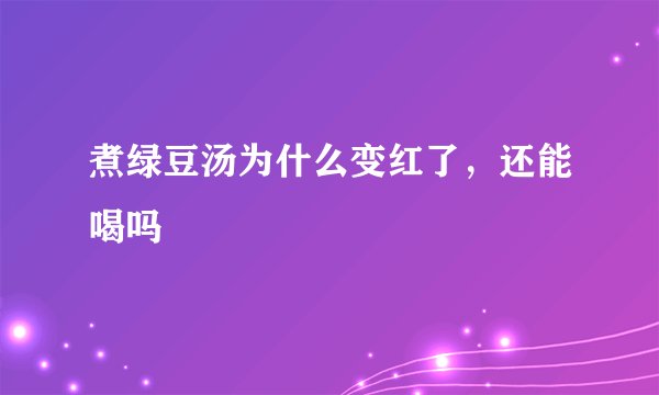 煮绿豆汤为什么变红了，还能喝吗