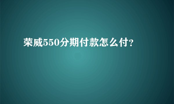 荣威550分期付款怎么付？