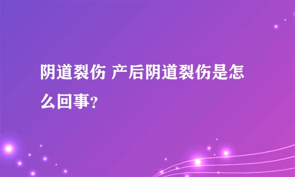 阴道裂伤 产后阴道裂伤是怎么回事？