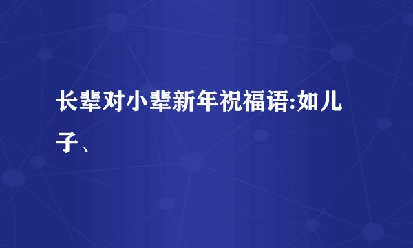 长辈对小辈新年祝福语:如儿子、