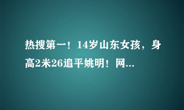 热搜第一！14岁山东女孩，身高2米26追平姚明！网友：这是降维打击