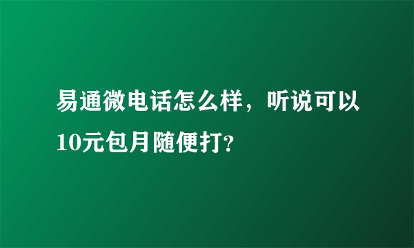 易通微电话怎么样，听说可以10元包月随便打？