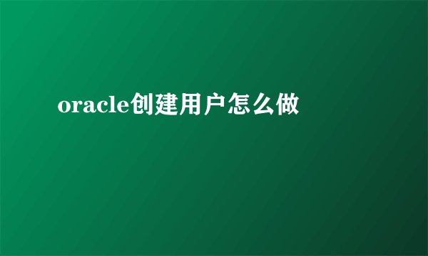 oracle创建用户怎么做