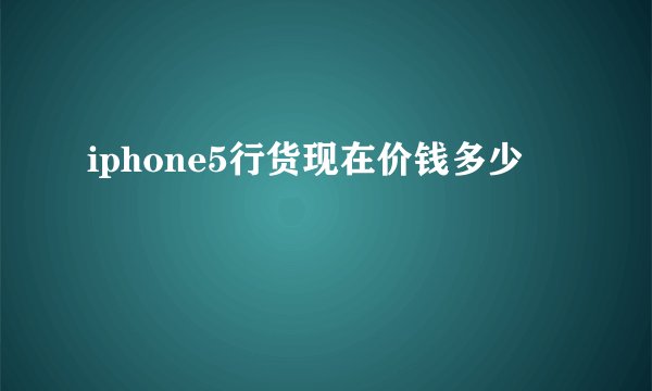 iphone5行货现在价钱多少