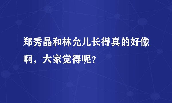 郑秀晶和林允儿长得真的好像啊，大家觉得呢？