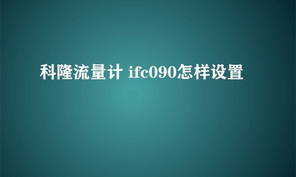 科隆流量计 ifc090怎样设置