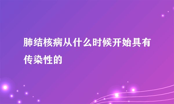 肺结核病从什么时候开始具有传染性的