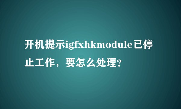 开机提示igfxhkmodule已停止工作，要怎么处理？