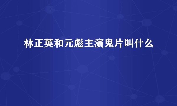 林正英和元彪主演鬼片叫什么
