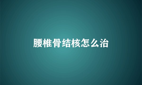 腰椎骨结核怎么治