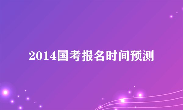 2014国考报名时间预测