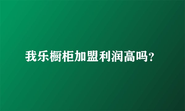 我乐橱柜加盟利润高吗？