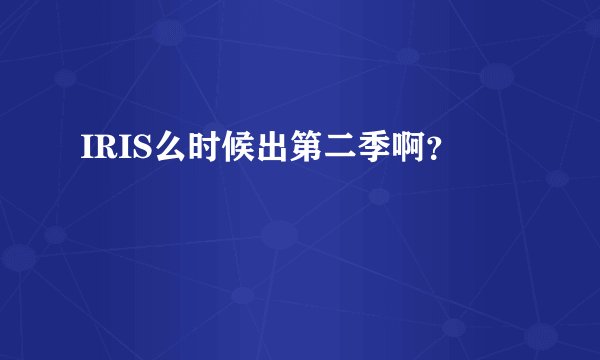 IRIS么时候出第二季啊？