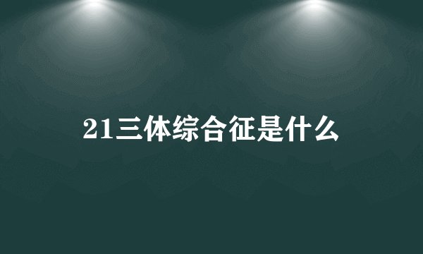 21三体综合征是什么