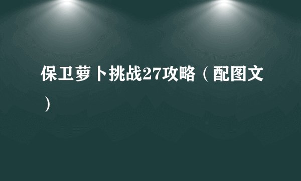 保卫萝卜挑战27攻略（配图文）