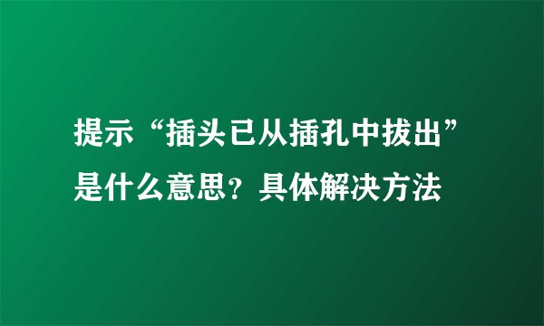 提示“插头已从插孔中拔出”是什么意思？具体解决方法