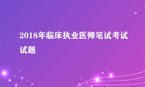 2018年临床执业医师笔试考试试题
