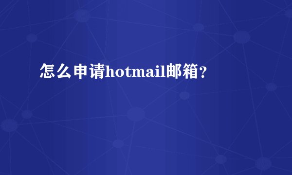 怎么申请hotmail邮箱？