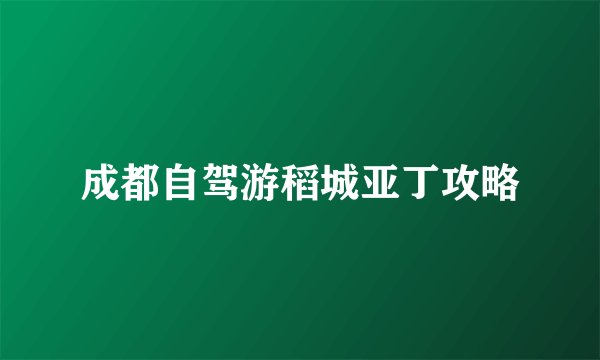 成都自驾游稻城亚丁攻略