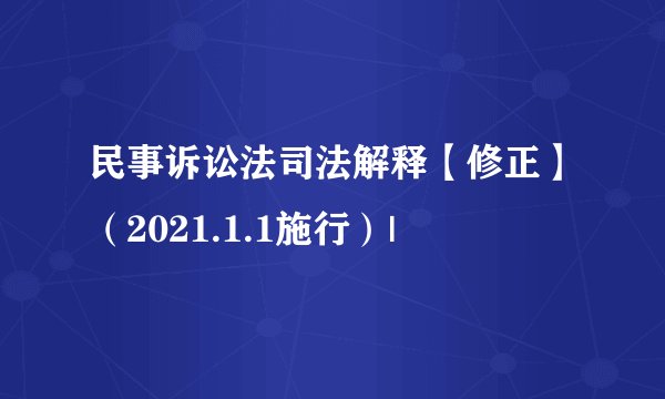 民事诉讼法司法解释【修正】（2021.1.1施行）|