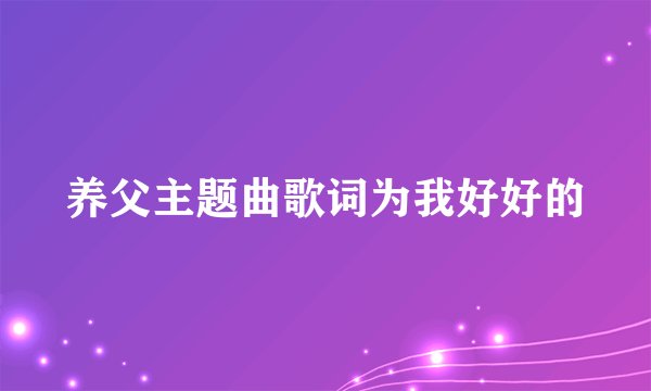 养父主题曲歌词为我好好的