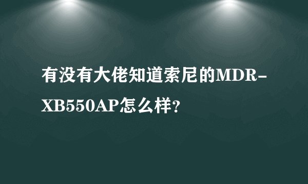 有没有大佬知道索尼的MDR-XB550AP怎么样？