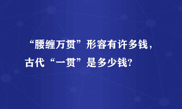 “腰缠万贯”形容有许多钱，古代“一贯”是多少钱?