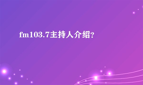 fm103.7主持人介绍？