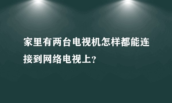 家里有两台电视机怎样都能连接到网络电视上？