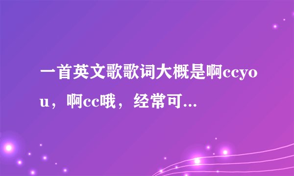 一首英文歌歌词大概是啊ccyou，啊cc哦，经常可以在婚礼现场听到