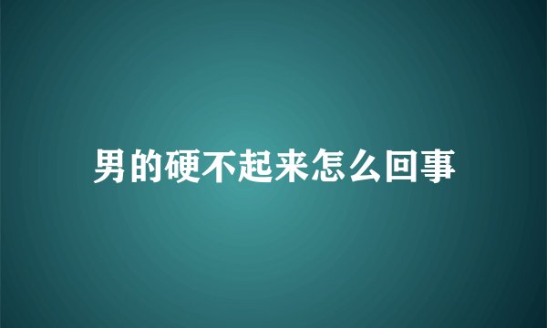 男的硬不起来怎么回事