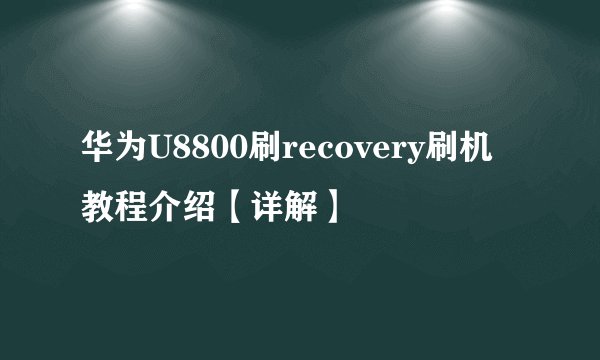华为U8800刷recovery刷机教程介绍【详解】