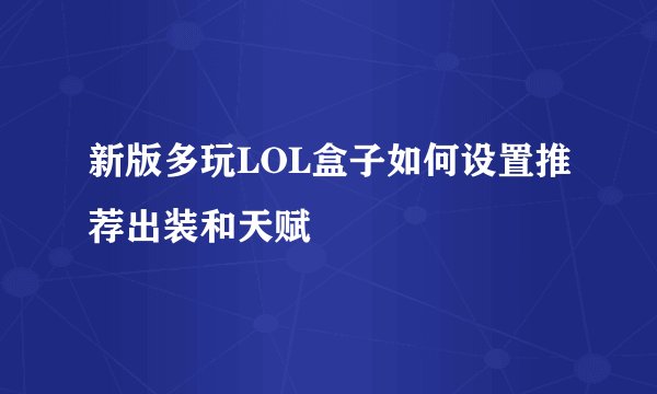 新版多玩LOL盒子如何设置推荐出装和天赋