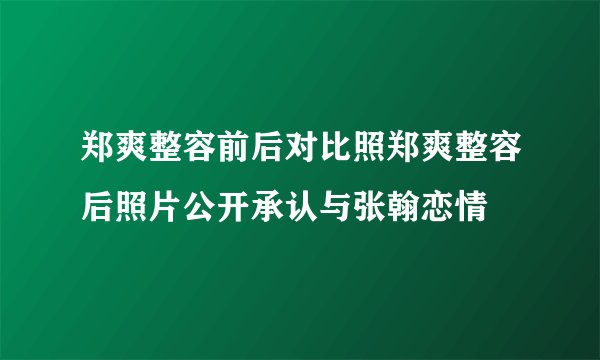 郑爽整容前后对比照郑爽整容后照片公开承认与张翰恋情