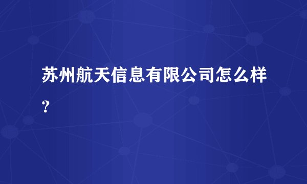 苏州航天信息有限公司怎么样？