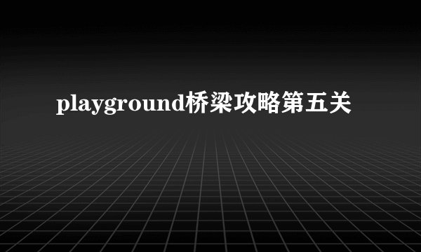 playground桥梁攻略第五关