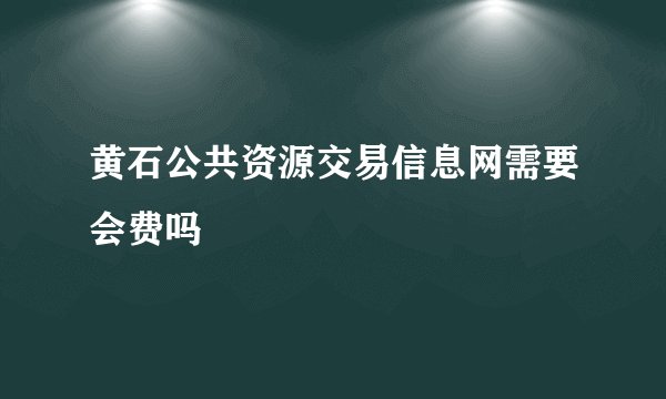 黄石公共资源交易信息网需要会费吗