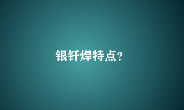 银钎焊特点？