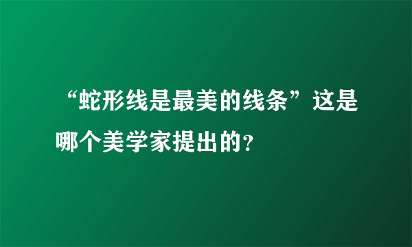 “蛇形线是最美的线条”这是哪个美学家提出的？